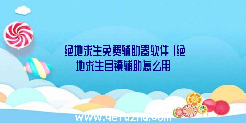 「绝地求生免费辅助器软件」|绝地求生目镜辅助怎么用